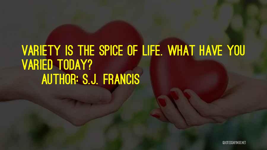 S.J. Francis Quotes: Variety Is The Spice Of Life. What Have You Varied Today?