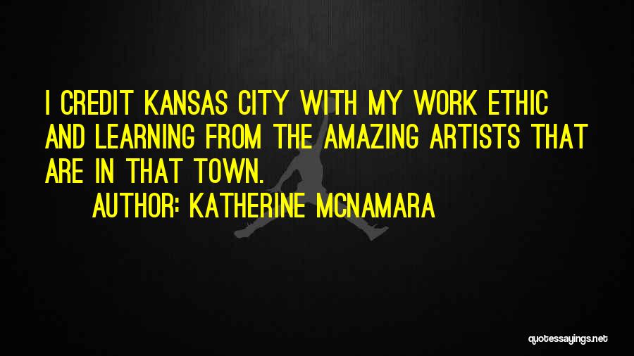 Katherine McNamara Quotes: I Credit Kansas City With My Work Ethic And Learning From The Amazing Artists That Are In That Town.