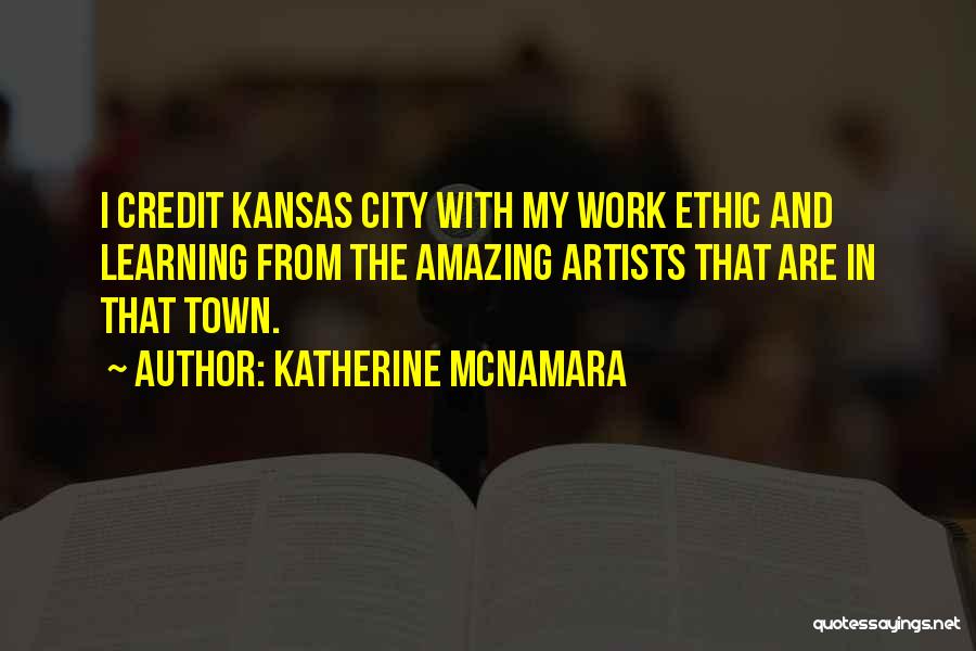 Katherine McNamara Quotes: I Credit Kansas City With My Work Ethic And Learning From The Amazing Artists That Are In That Town.