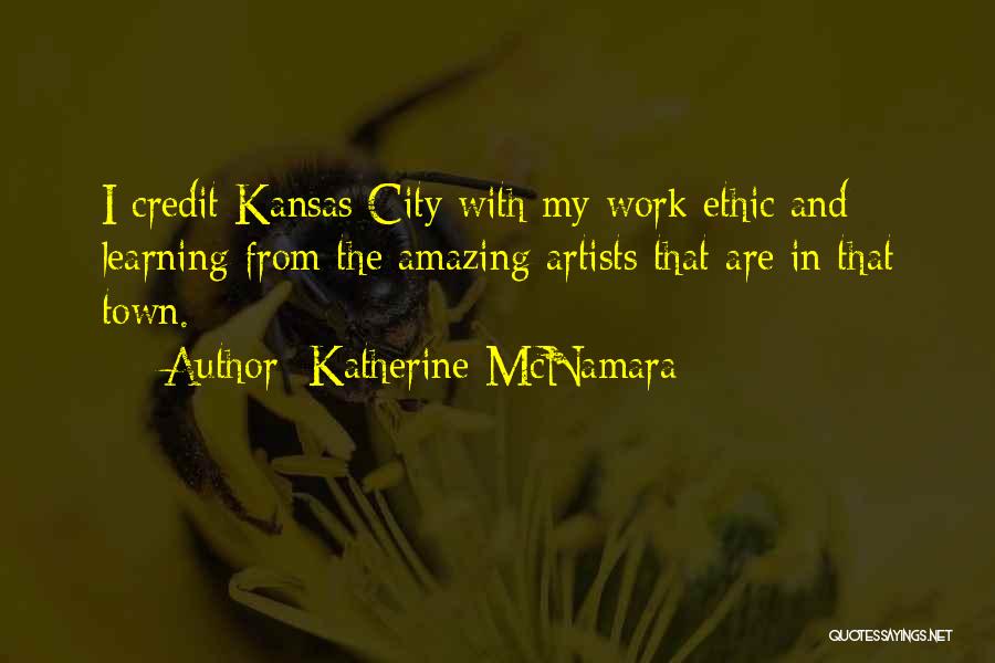 Katherine McNamara Quotes: I Credit Kansas City With My Work Ethic And Learning From The Amazing Artists That Are In That Town.