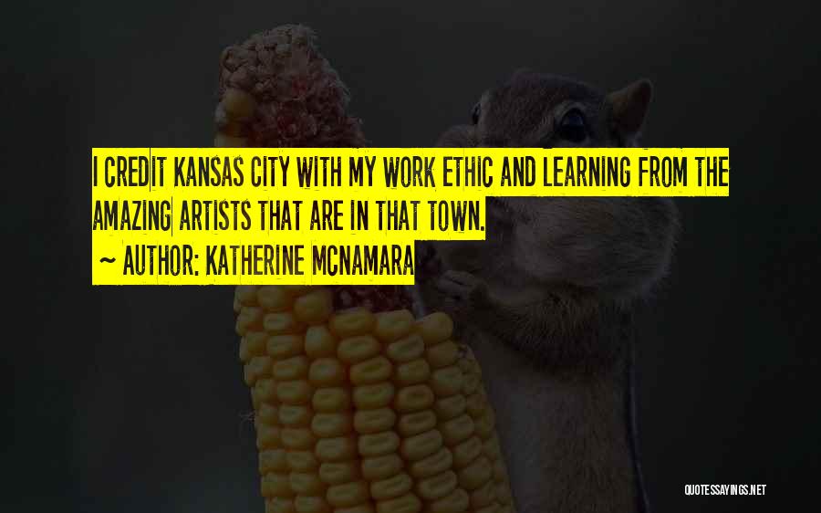 Katherine McNamara Quotes: I Credit Kansas City With My Work Ethic And Learning From The Amazing Artists That Are In That Town.