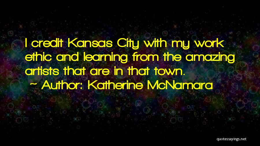 Katherine McNamara Quotes: I Credit Kansas City With My Work Ethic And Learning From The Amazing Artists That Are In That Town.