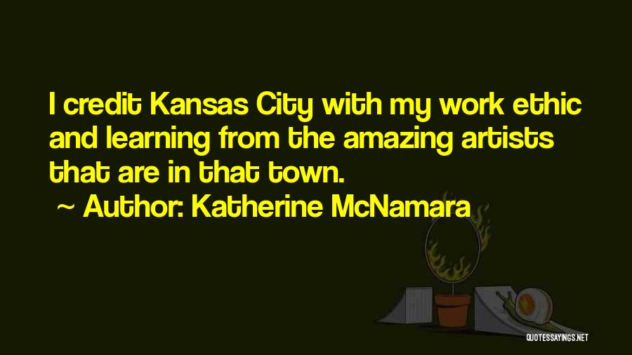 Katherine McNamara Quotes: I Credit Kansas City With My Work Ethic And Learning From The Amazing Artists That Are In That Town.