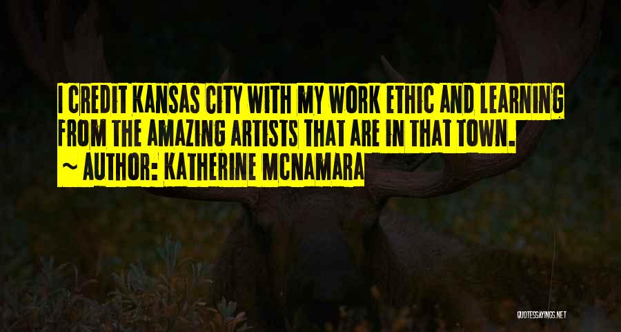 Katherine McNamara Quotes: I Credit Kansas City With My Work Ethic And Learning From The Amazing Artists That Are In That Town.