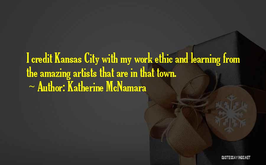 Katherine McNamara Quotes: I Credit Kansas City With My Work Ethic And Learning From The Amazing Artists That Are In That Town.