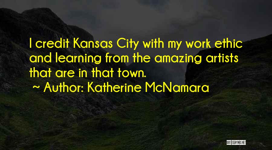 Katherine McNamara Quotes: I Credit Kansas City With My Work Ethic And Learning From The Amazing Artists That Are In That Town.
