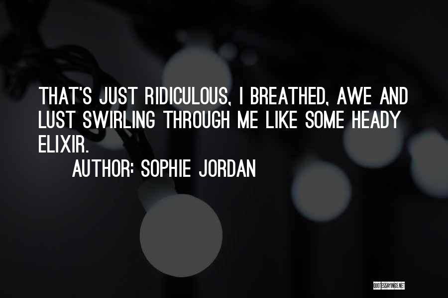 Sophie Jordan Quotes: That's Just Ridiculous, I Breathed, Awe And Lust Swirling Through Me Like Some Heady Elixir.