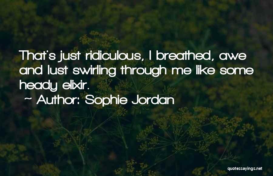 Sophie Jordan Quotes: That's Just Ridiculous, I Breathed, Awe And Lust Swirling Through Me Like Some Heady Elixir.