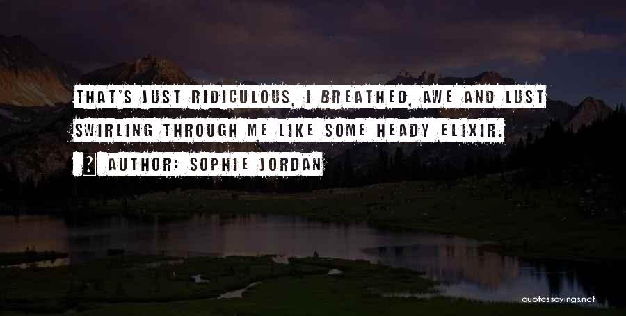 Sophie Jordan Quotes: That's Just Ridiculous, I Breathed, Awe And Lust Swirling Through Me Like Some Heady Elixir.