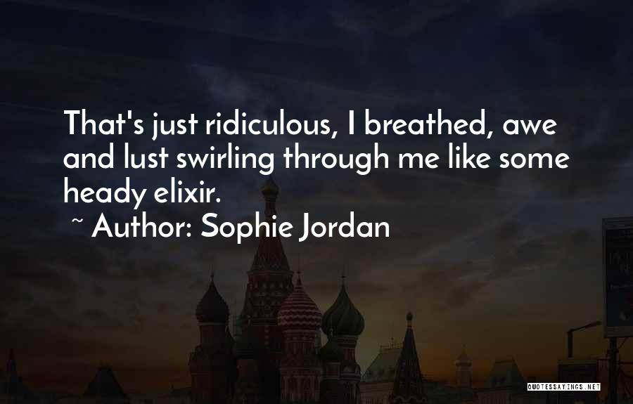 Sophie Jordan Quotes: That's Just Ridiculous, I Breathed, Awe And Lust Swirling Through Me Like Some Heady Elixir.