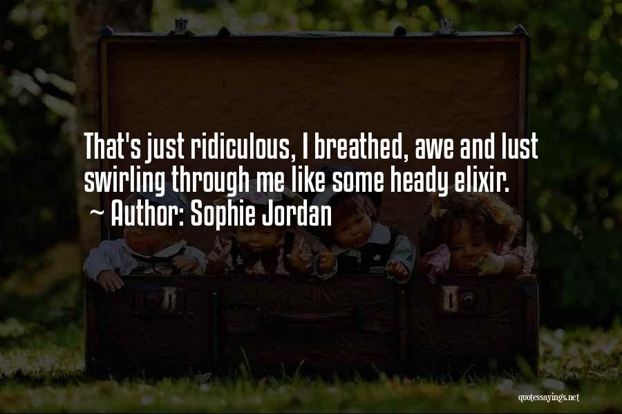 Sophie Jordan Quotes: That's Just Ridiculous, I Breathed, Awe And Lust Swirling Through Me Like Some Heady Elixir.