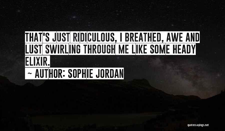 Sophie Jordan Quotes: That's Just Ridiculous, I Breathed, Awe And Lust Swirling Through Me Like Some Heady Elixir.