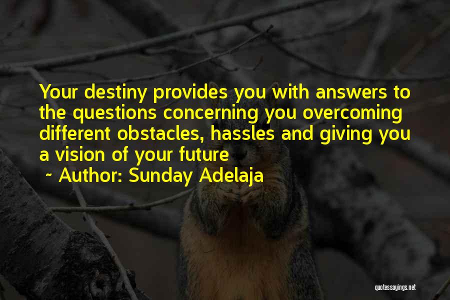 Sunday Adelaja Quotes: Your Destiny Provides You With Answers To The Questions Concerning You Overcoming Different Obstacles, Hassles And Giving You A Vision