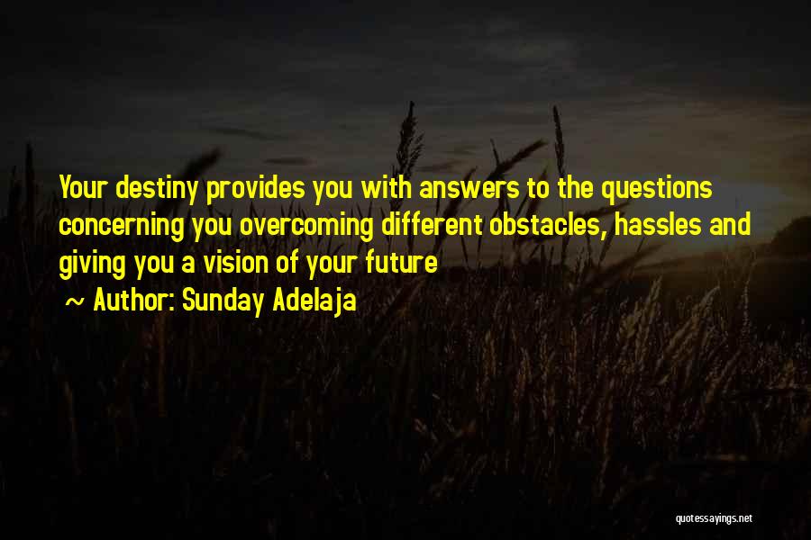 Sunday Adelaja Quotes: Your Destiny Provides You With Answers To The Questions Concerning You Overcoming Different Obstacles, Hassles And Giving You A Vision