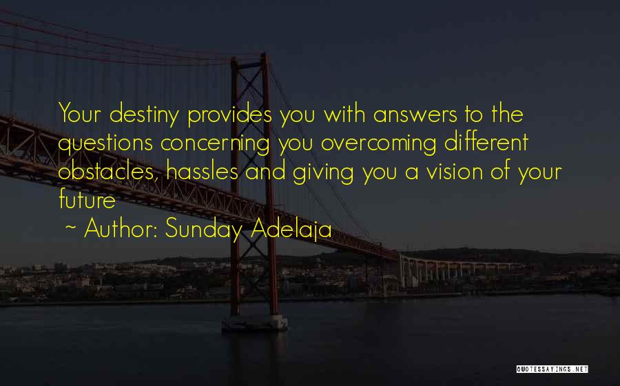 Sunday Adelaja Quotes: Your Destiny Provides You With Answers To The Questions Concerning You Overcoming Different Obstacles, Hassles And Giving You A Vision