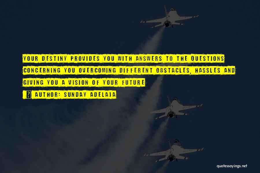 Sunday Adelaja Quotes: Your Destiny Provides You With Answers To The Questions Concerning You Overcoming Different Obstacles, Hassles And Giving You A Vision