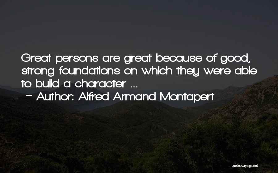 Alfred Armand Montapert Quotes: Great Persons Are Great Because Of Good, Strong Foundations On Which They Were Able To Build A Character ...