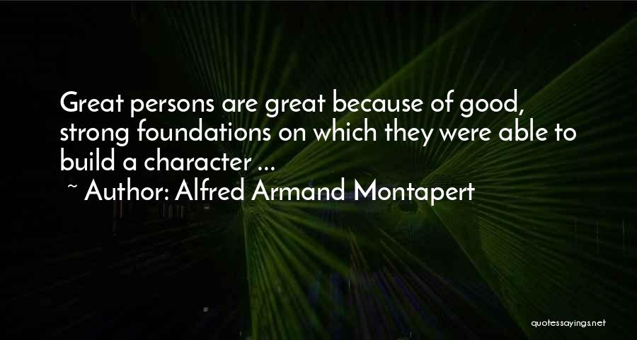 Alfred Armand Montapert Quotes: Great Persons Are Great Because Of Good, Strong Foundations On Which They Were Able To Build A Character ...