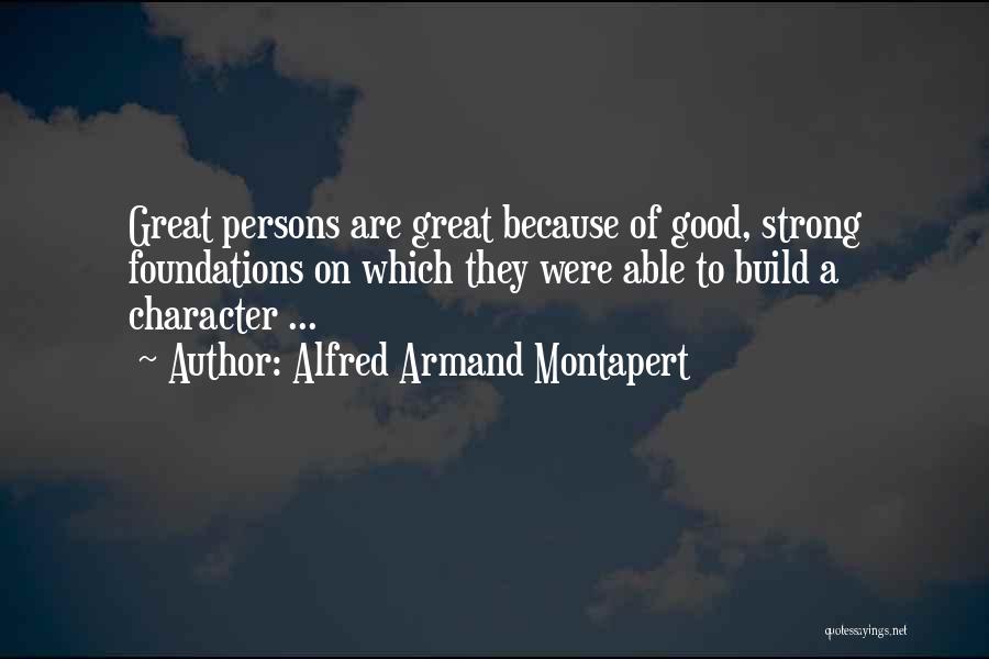 Alfred Armand Montapert Quotes: Great Persons Are Great Because Of Good, Strong Foundations On Which They Were Able To Build A Character ...