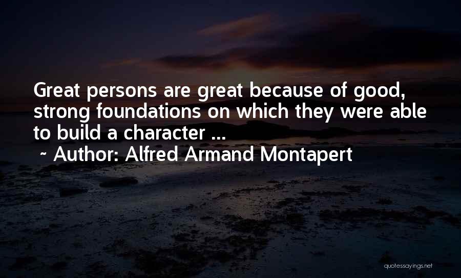 Alfred Armand Montapert Quotes: Great Persons Are Great Because Of Good, Strong Foundations On Which They Were Able To Build A Character ...