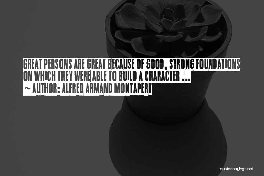 Alfred Armand Montapert Quotes: Great Persons Are Great Because Of Good, Strong Foundations On Which They Were Able To Build A Character ...