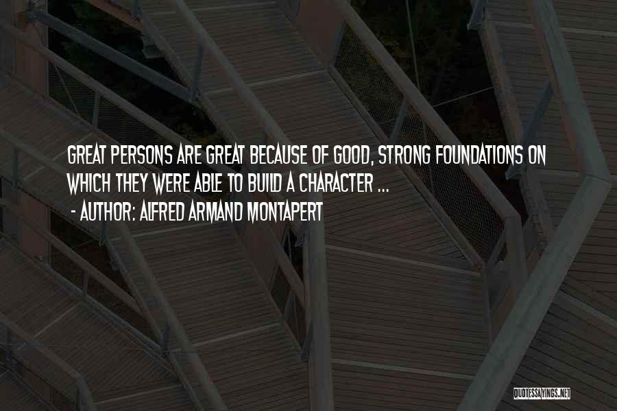 Alfred Armand Montapert Quotes: Great Persons Are Great Because Of Good, Strong Foundations On Which They Were Able To Build A Character ...