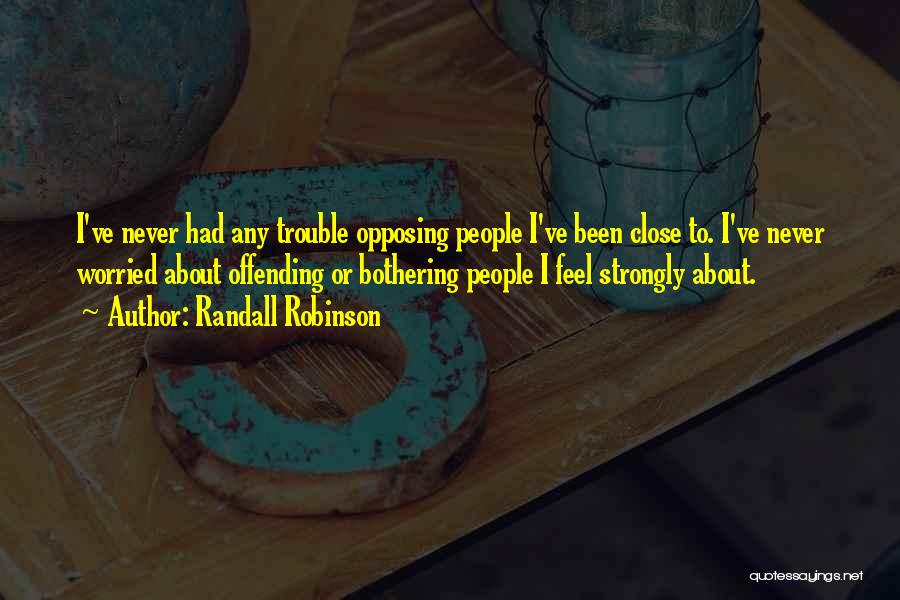 Randall Robinson Quotes: I've Never Had Any Trouble Opposing People I've Been Close To. I've Never Worried About Offending Or Bothering People I