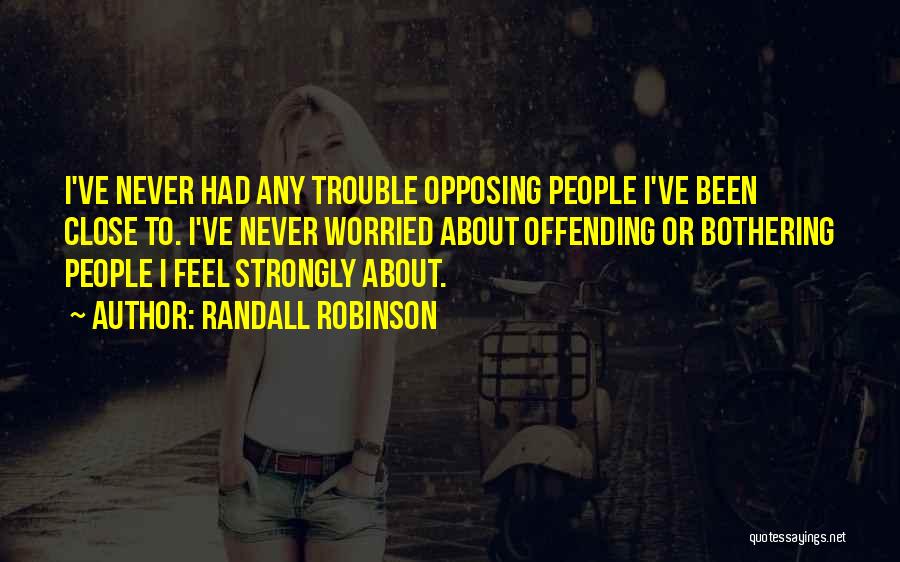 Randall Robinson Quotes: I've Never Had Any Trouble Opposing People I've Been Close To. I've Never Worried About Offending Or Bothering People I