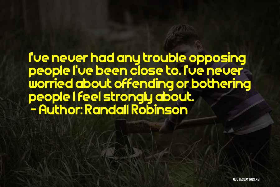 Randall Robinson Quotes: I've Never Had Any Trouble Opposing People I've Been Close To. I've Never Worried About Offending Or Bothering People I