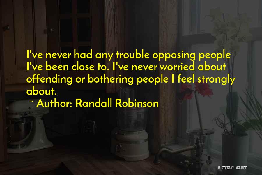 Randall Robinson Quotes: I've Never Had Any Trouble Opposing People I've Been Close To. I've Never Worried About Offending Or Bothering People I