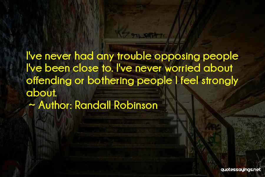 Randall Robinson Quotes: I've Never Had Any Trouble Opposing People I've Been Close To. I've Never Worried About Offending Or Bothering People I