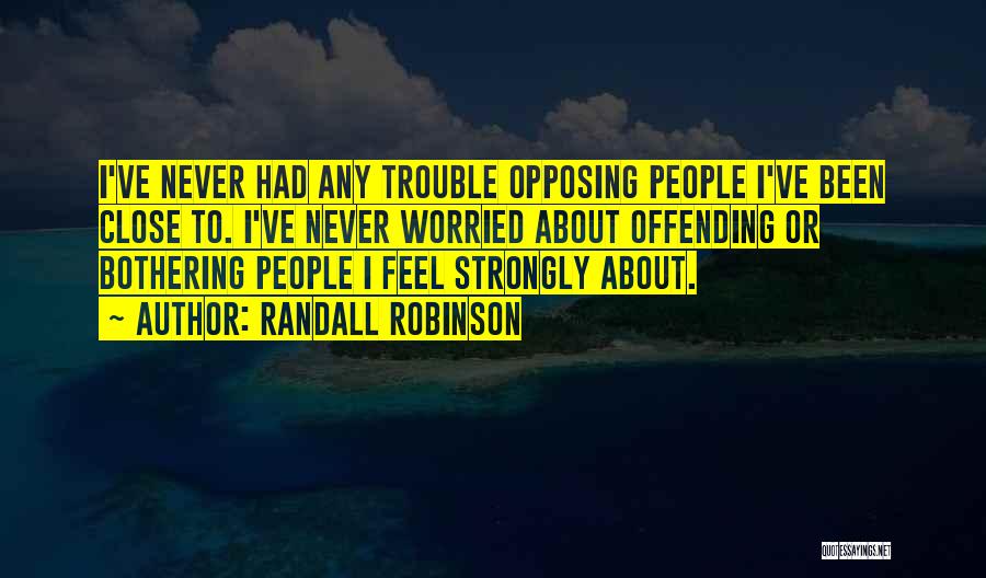 Randall Robinson Quotes: I've Never Had Any Trouble Opposing People I've Been Close To. I've Never Worried About Offending Or Bothering People I