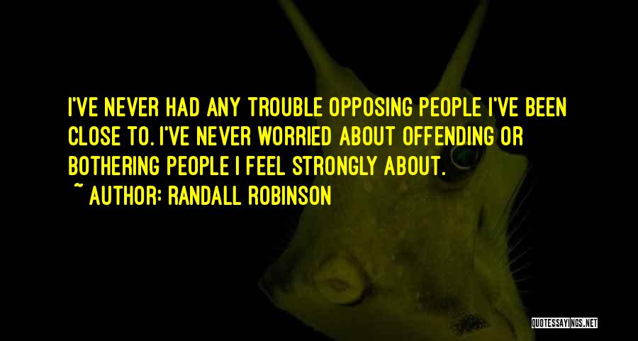 Randall Robinson Quotes: I've Never Had Any Trouble Opposing People I've Been Close To. I've Never Worried About Offending Or Bothering People I