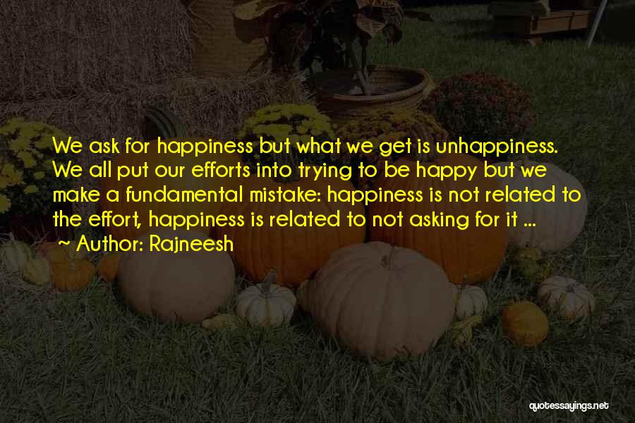 Rajneesh Quotes: We Ask For Happiness But What We Get Is Unhappiness. We All Put Our Efforts Into Trying To Be Happy