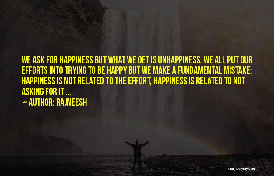 Rajneesh Quotes: We Ask For Happiness But What We Get Is Unhappiness. We All Put Our Efforts Into Trying To Be Happy