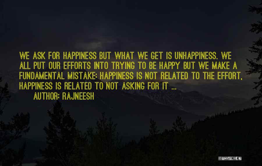 Rajneesh Quotes: We Ask For Happiness But What We Get Is Unhappiness. We All Put Our Efforts Into Trying To Be Happy