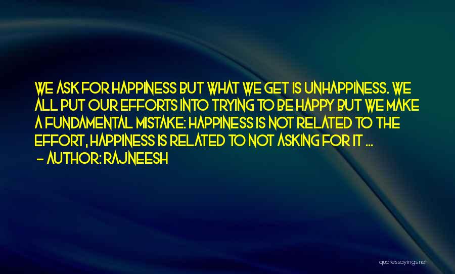 Rajneesh Quotes: We Ask For Happiness But What We Get Is Unhappiness. We All Put Our Efforts Into Trying To Be Happy