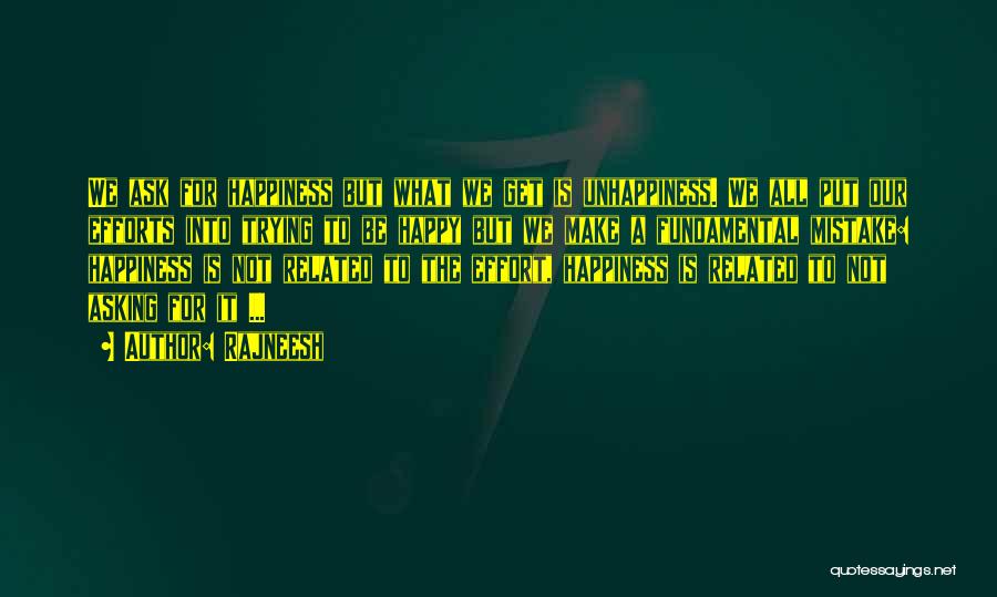 Rajneesh Quotes: We Ask For Happiness But What We Get Is Unhappiness. We All Put Our Efforts Into Trying To Be Happy