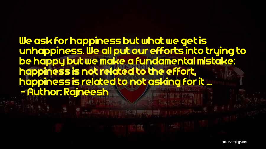 Rajneesh Quotes: We Ask For Happiness But What We Get Is Unhappiness. We All Put Our Efforts Into Trying To Be Happy