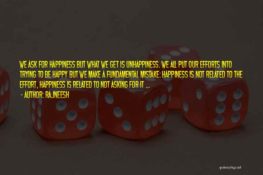 Rajneesh Quotes: We Ask For Happiness But What We Get Is Unhappiness. We All Put Our Efforts Into Trying To Be Happy