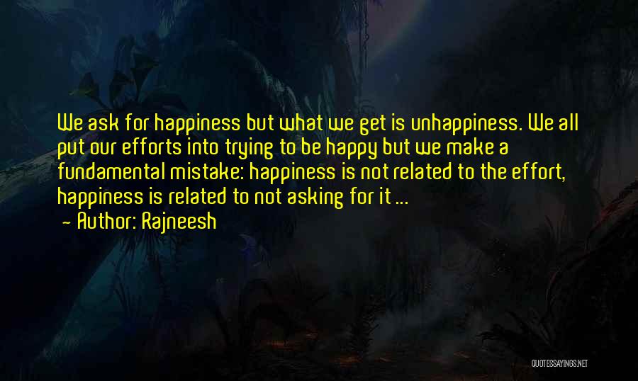 Rajneesh Quotes: We Ask For Happiness But What We Get Is Unhappiness. We All Put Our Efforts Into Trying To Be Happy