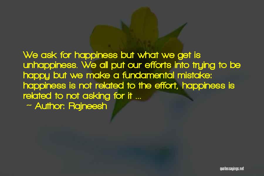 Rajneesh Quotes: We Ask For Happiness But What We Get Is Unhappiness. We All Put Our Efforts Into Trying To Be Happy