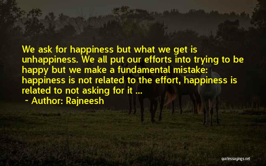 Rajneesh Quotes: We Ask For Happiness But What We Get Is Unhappiness. We All Put Our Efforts Into Trying To Be Happy