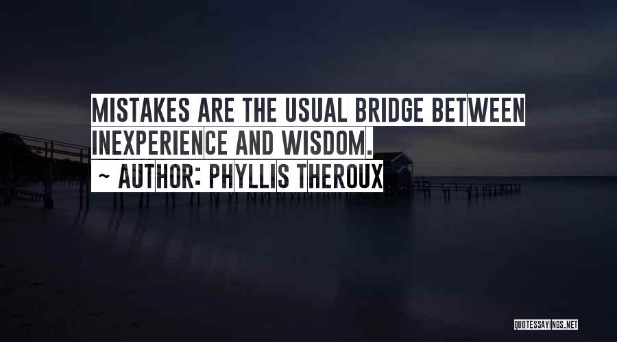 Phyllis Theroux Quotes: Mistakes Are The Usual Bridge Between Inexperience And Wisdom.