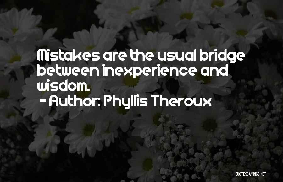 Phyllis Theroux Quotes: Mistakes Are The Usual Bridge Between Inexperience And Wisdom.