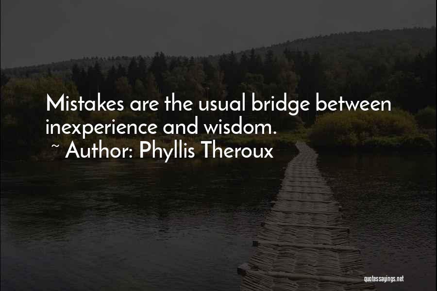 Phyllis Theroux Quotes: Mistakes Are The Usual Bridge Between Inexperience And Wisdom.