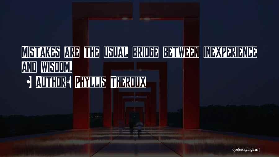 Phyllis Theroux Quotes: Mistakes Are The Usual Bridge Between Inexperience And Wisdom.