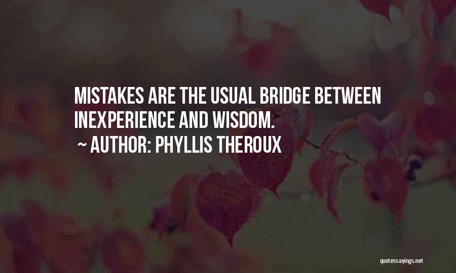 Phyllis Theroux Quotes: Mistakes Are The Usual Bridge Between Inexperience And Wisdom.