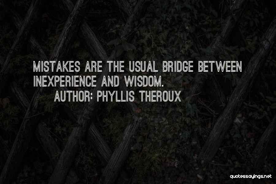 Phyllis Theroux Quotes: Mistakes Are The Usual Bridge Between Inexperience And Wisdom.