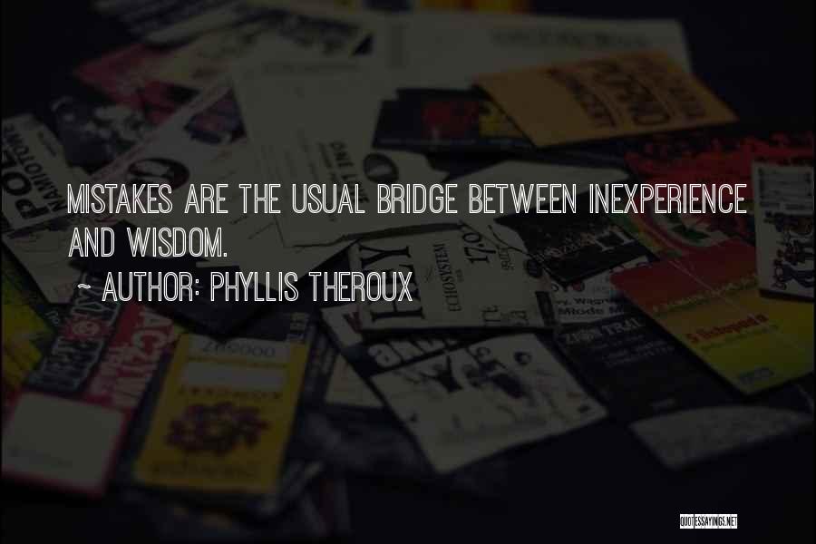 Phyllis Theroux Quotes: Mistakes Are The Usual Bridge Between Inexperience And Wisdom.